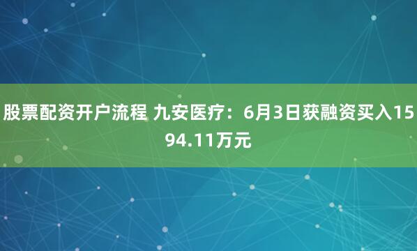股票配资开户流程 九安医疗：6月3日获融资买入1594.11万元