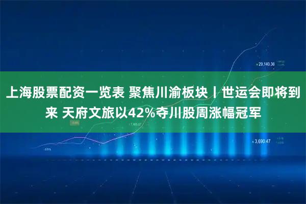上海股票配资一览表 聚焦川渝板块丨世运会即将到来 天府文旅以42%夺川股周涨幅冠军