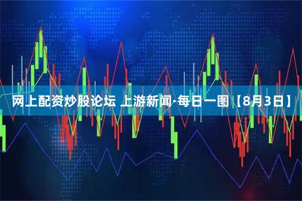 网上配资炒股论坛 上游新闻·每日一图【8月3日】