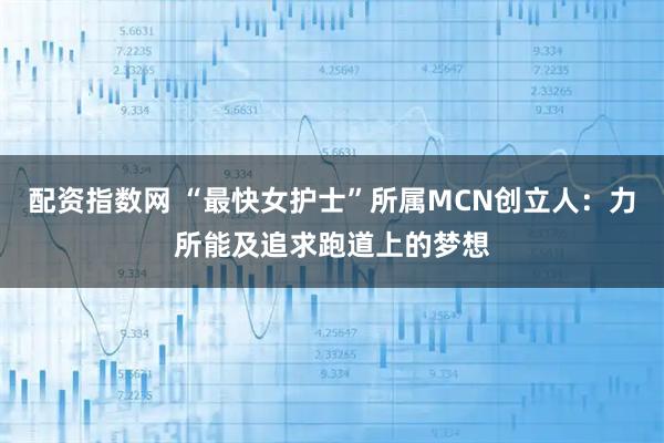 配资指数网 “最快女护士”所属MCN创立人：力所能及追求跑道上的梦想