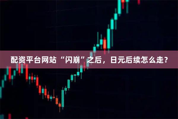 配资平台网站 “闪崩”之后,日元后续怎么走?