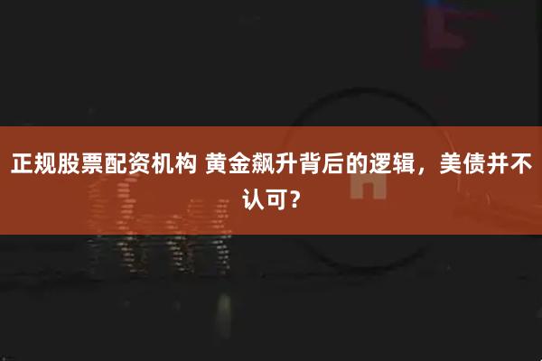 正规股票配资机构 黄金飙升背后的逻辑,美债并不认可?