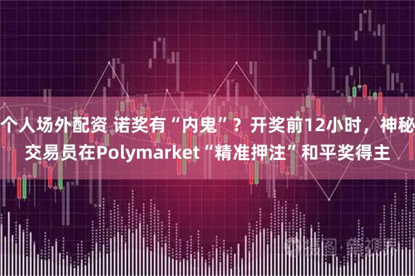 个人场外配资 诺奖有“内鬼”?开奖前12小时,神秘交易员在Polymarket“精准押注”和平奖得主