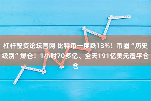 杠杆配资论坛官网 比特币一度跌13%!币圈“历史级别”爆仓!1小时70多亿、全天191亿美元遭平仓