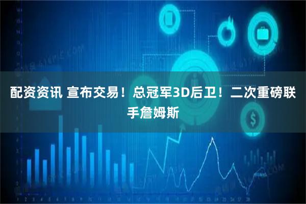 配资资讯 宣布交易！总冠军3D后卫！二次重磅联手詹姆斯